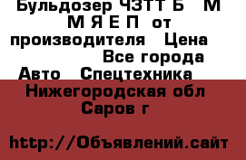 Бульдозер ЧЗТТ-Б10 М.М.Я-Е.П1 от производителя › Цена ­ 5 290 000 - Все города Авто » Спецтехника   . Нижегородская обл.,Саров г.